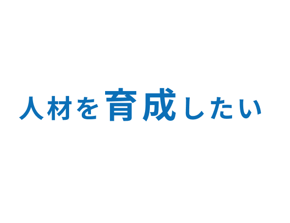 人材を育成したい